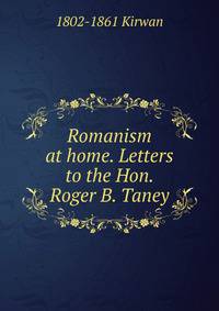 Romanism at home. Letters to the Hon. Roger B. Taney