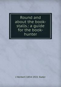 Round and about the book-stalls.: a guide for the book-hunter.