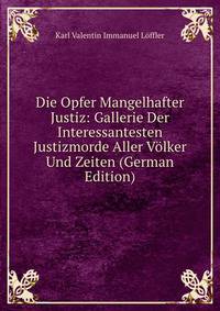 Die Opfer Mangelhafter Justiz: Gallerie Der Interessantesten Justizmorde Aller Volker Und Zeiten (German Edition)