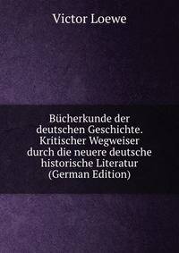 Bucherkunde der deutschen Geschichte. Kritischer Wegweiser durch die neuere deutsche historische Literatur (German Edition)