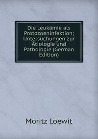 Die Leukamie als Protozoeninfektion; Untersuchungen zur Atiologie und Pathologie (German Edition)