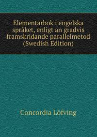 Elementarbok i engelska spraket, enligt an gradvis framskridande parallelmetod (Swedish Edition)