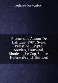 Promenade Autour De L'afrique, 1907; Syrie, Palestine, Egypte, Soudan, Transvaal, Rhodesie, Le Cap, Sainte-Helene (French Edition)