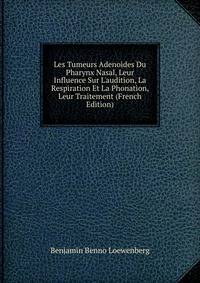 Les Tumeurs Adenoides Du Pharynx Nasal, Leur Influence Sur L'audition, La Respiration Et La Phonation, Leur Traitement (French Edition)