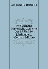 Zwei Achener Historische Gedichte Des 15. Und 16. Jahrhunderts (German Edition)