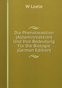 Die Phenolreaktion (Aldaminreaktion) Und Ihre Bedeutung Fur Die Biologie (German Edition)