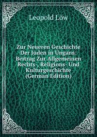 Zur Neueren Geschichte Der Juden in Ungarn: Beitrag Zur Allgemeinen Rechts-, Religions- Und Kulturgeschichte (German Edition)