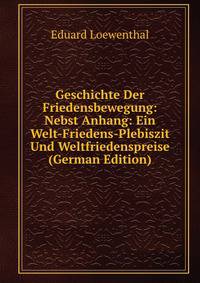 Geschichte Der Friedensbewegung: Nebst Anhang: Ein Welt-Friedens-Plebiszit Und Weltfriedenspreise (German Edition)
