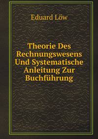 Theorie Des Rechnungswesens Und Systematische Anleitung Zur Buchfuhrung Im Staats-, Kommunal- Und Privathaushalte, Nebst Der Geschichte Und Litteratur Des Rechnungswesens . (German Edition)