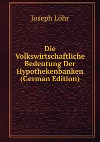 Die Volkswirtschaftliche Bedeutung Der Hypothekenbanken (German Edition)