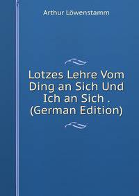 Lotzes Lehre Vom Ding an Sich Und Ich an Sich . (German Edition)