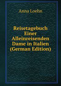 Reisetagebuch Einer Alleinreisenden Dame in Italien (German Edition)