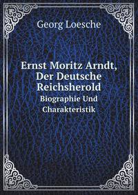 Ernst Moritz Arndt, Der Deutsche Reichsherold: Biographie Und Charakteristik (German Edition)