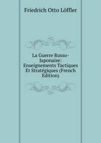 La Guerre Russo-Japonaise: Enseignements Tactiques Et Strategiques (French Edition)