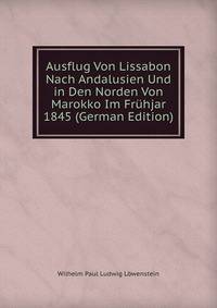 Ausflug Von Lissabon Nach Andalusien Und in Den Norden Von Marokko Im Fruhjar 1845 (German Edition)