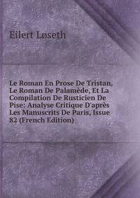 Le Roman En Prose De Tristan, Le Roman De Palam?de, Et La Compilation De Rusticien De Pise: Analyse Critique D'apr?s Les Manuscrits De Paris, Issue 82 (French Edition)