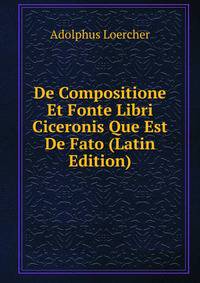 De Compositione Et Fonte Libri Ciceronis Que Est De Fato (Latin Edition)