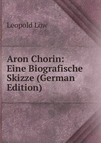 Aron Chorin: Eine Biografische Skizze (German Edition)