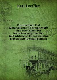 Christenthum Und Materialismus, Geist Und Stoff: Eine Darstellung Der Naturforschung Und Des Kulturlebens in Ihren Neuesten Ergebnissen (German Edition)