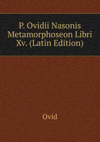 P. Ovidii Nasonis Metamorphoseon Libri Xv. (Latin Edition)