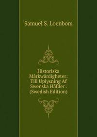 Historiska Markwardigheter: Till Uplysning Af Swenska Hafder . (Swedish Edition)