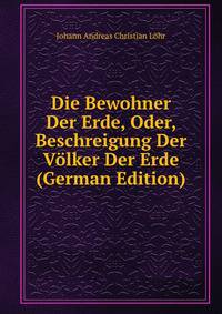 Die Bewohner Der Erde, Oder, Beschreigung Der Volker Der Erde (German Edition)