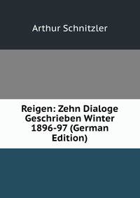 Reigen: Zehn Dialoge Geschrieben Winter 1896-97 (German Edition)