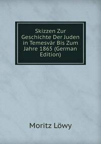 Skizzen Zur Geschichte Der Juden in Temesvar Bis Zum Jahre 1865 (German Edition)
