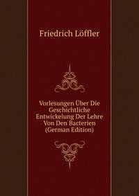 Vorlesungen Uber Die Geschichtliche Entwickelung Der Lehre Von Den Bacterien (German Edition)