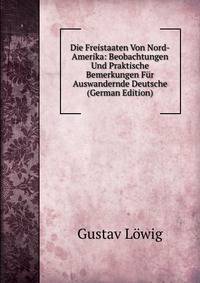 Die Freistaaten Von Nord-Amerika: Beobachtungen Und Praktische Bemerkungen Fur Auswandernde Deutsche (German Edition)