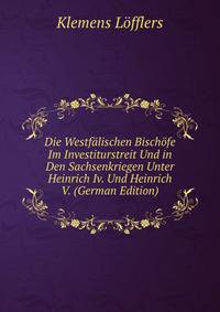 Die Westfalischen Bischofe Im Investiturstreit Und in Den Sachsenkriegen Unter Heinrich Iv. Und Heinrich V. (German Edition)