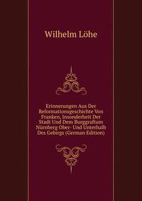 Erinnerungen Aus Der Reformationsgeschichte Von Franken, Insonderheit Der Stadt Und Dem Burggraftum Nurnberg Ober- Und Unterhalb Des Gebirgs (German Edition)