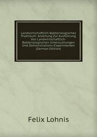 Landwirtschaftlich-Bakteriologisches Praktikum: Anleitung Zur Ausfuhrung Von Landwirtschaftlich-Bakteriologischen Untersuchungen Und Demonstrations-Experimenten (German Edition)