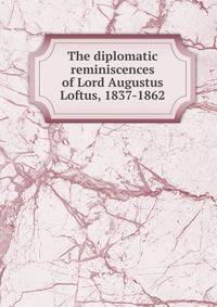 The diplomatic reminiscences of Lord Augustus Loftus, 1837-1862