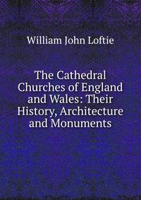 The Cathedral Churches of England and Wales: Their History, Architecture and Monuments