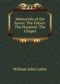 Memorials of the Savoy: The Palace: The Hospital: The Chapel