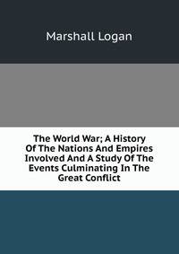 The World War; A History Of The Nations And Empires Involved And A Study Of The Events Culminating In The Great Conflict
