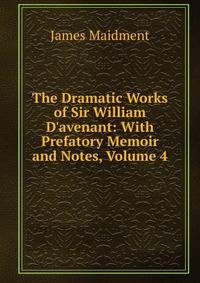 The Dramatic Works of Sir William D'avenant: With Prefatory Memoir and Notes, Volume 4