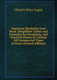 American Machinist Gear Book: Simplified Tables and Formulas for Designing, and Practical Points in Cutting All Commercial Types of Gears (French Edition)