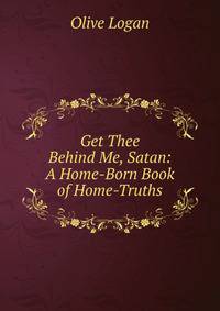 Get Thee Behind Me, Satan: A Home-Born Book of Home-Truths