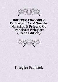 Harfenjk; Powjdanj Z Pedesslych As. Z Nmecke Na Eskau E Peloeno Od Frantisska Krieglera (Czech Edition)