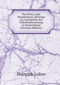 Von Percy zum Wunderhorn; Beitrage zur Geschichte der Volksliedforschung in Deutschland (German Edition)