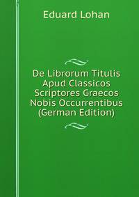 De Librorum Titulis Apud Classicos Scriptores Graecos Nobis Occurrentibus (German Edition)