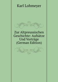 Zur Altpreussischen Geschichte: Aufsatze Und Vortrage (German Edition)