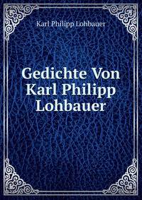 Gedichte Von Karl Philipp Lohbauer