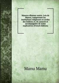 Manava-dharma-sastra. Lois de Manou, comprenant les institutions religieuses et civiles des Indiens; tr. du sanscrit et accompagnees de notes explicatives (French Edition)