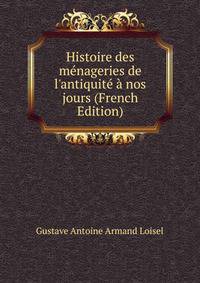 Histoire des m?nageries de l'antiquit? ? nos jours (French Edition)