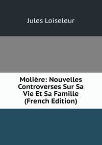 Moliere: Nouvelles Controverses Sur Sa Vie Et Sa Famille (French Edition)