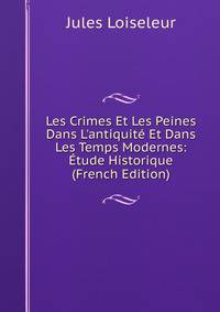 Les Crimes Et Les Peines Dans L'antiquit? Et Dans Les Temps Modernes: ?tude Historique (French Edition)