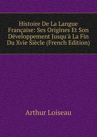 Histoire De La Langue Fran?aise: Ses Origines Et Son D?veloppement Jusqu'? La Fin Du Xvie Si?cle (French Edition)